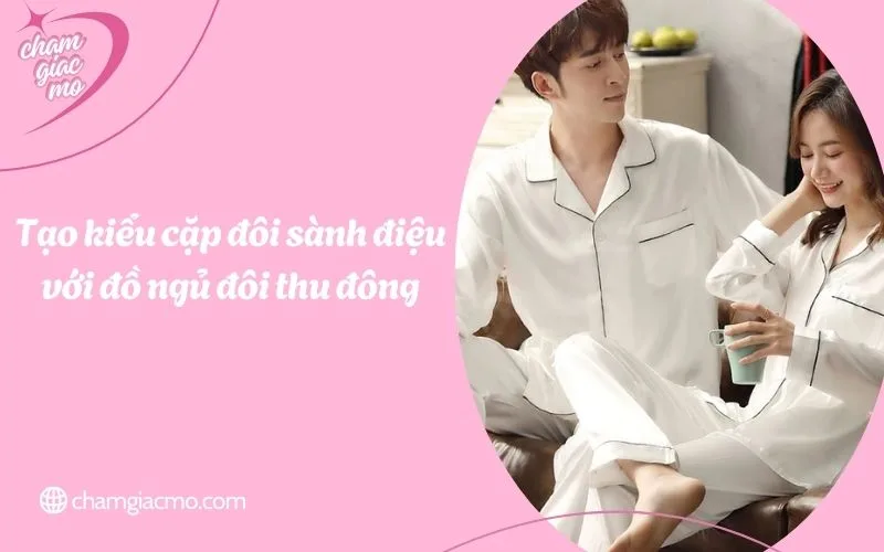 Tạo kiểu cặp đôi sành điệu với đồ ngủ đôi thu đông